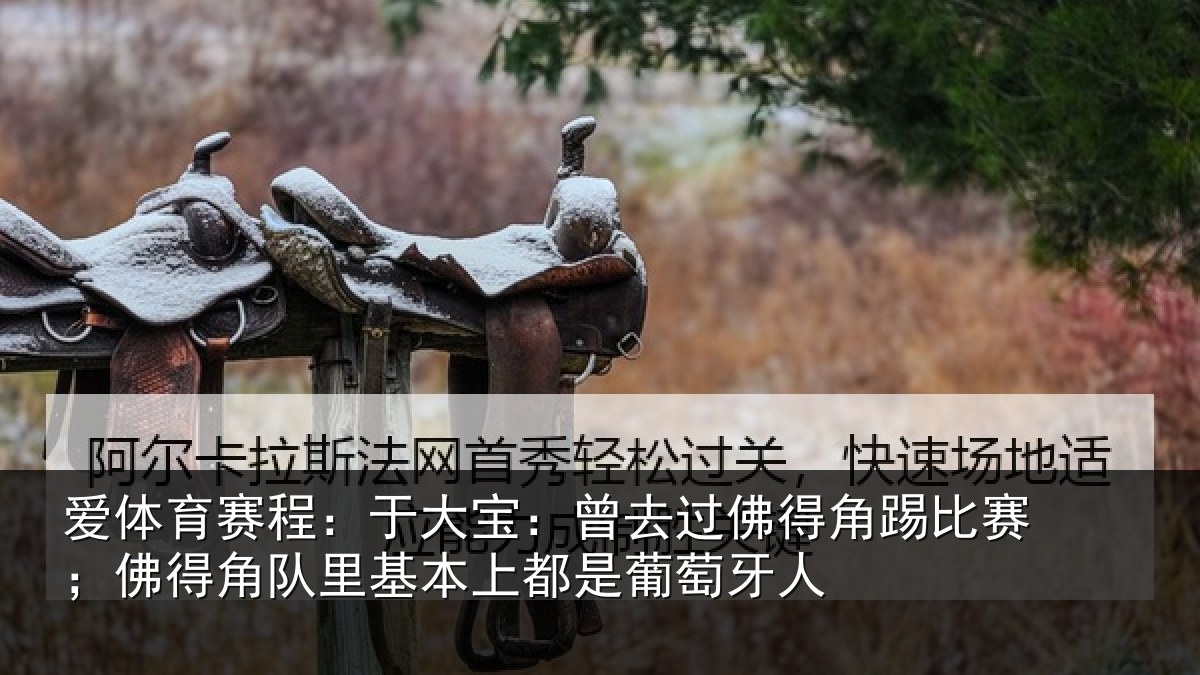 爱体育赛程：于大宝：曾去过佛得角踢比赛；佛得角队里基本上都是葡萄牙人