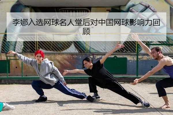 李娜入选网球名人堂后对中国网球影响力回顾