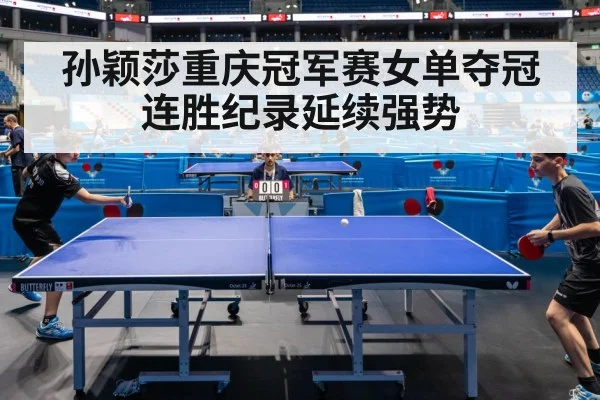 孙颖莎重庆冠军赛女单夺冠连胜纪录延续强势