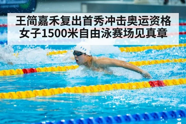 王简嘉禾复出首秀冲击奥运资格 女子1500米自由泳赛场见真章