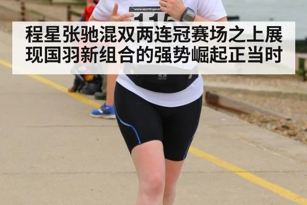 程星张驰混双两连冠赛场之上展现国羽新组合的强势崛起正当时